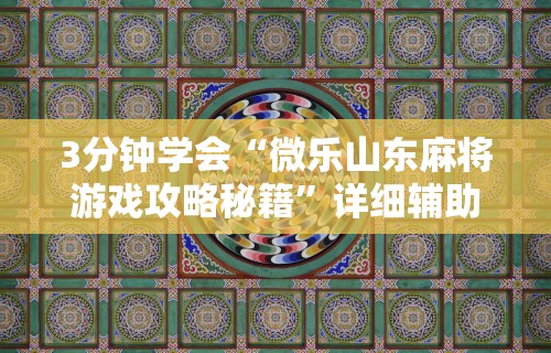 3分钟学会“微乐山东麻将游戏攻略秘籍”详细辅助教程分享