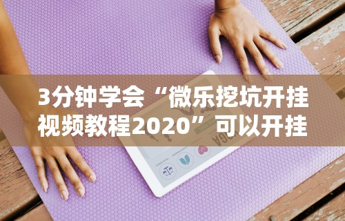 3分钟学会“微乐挖坑开挂视频教程2020”可以开挂作弊