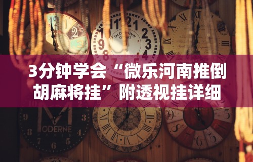 3分钟学会“微乐河南推倒胡麻将挂”附透视挂详细教程
