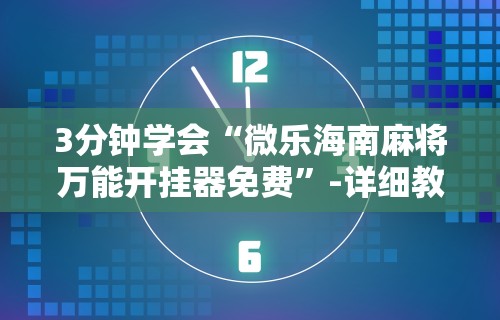 3分钟学会“微乐海南麻将万能开挂器免费	”-详细教程