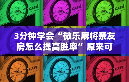 3分钟学会“微乐麻将亲友房怎么提高胜率”原来可以开挂