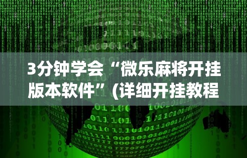 3分钟学会“微乐麻将开挂版本软件	”(详细开挂教程)