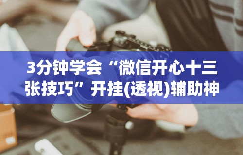 3分钟学会“微信开心十三张技巧”开挂(透视)辅助神器