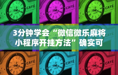 3分钟学会“微信微乐麻将小程序开挂方法	”确实可以使用辅助