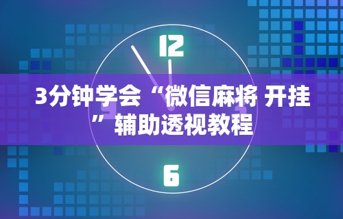 3分钟学会“微信麻将 开挂	”辅助透视教程