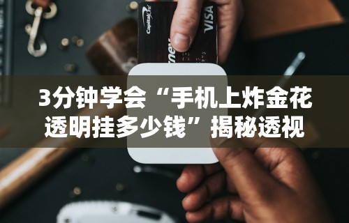 3分钟学会“手机上炸金花透明挂多少钱”揭秘透视辅助万能挂用法