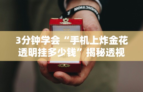 3分钟学会“手机上炸金花透明挂多少钱”揭秘透视辅助万能挂用法