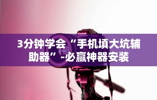 3分钟学会“手机填大坑辅助器”-必赢神器安装