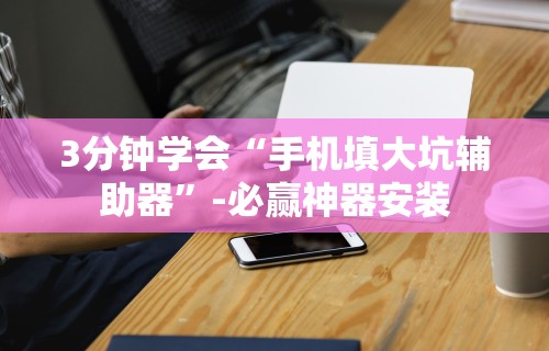3分钟学会“手机填大坑辅助器”-必赢神器安装