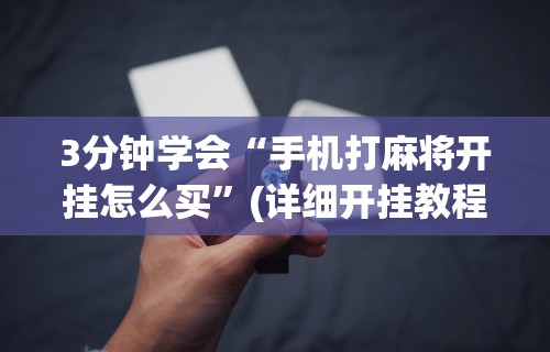 3分钟学会“手机打麻将开挂怎么买”(详细开挂教程)