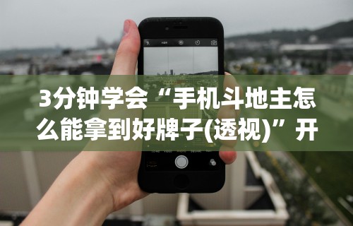 3分钟学会“手机斗地主怎么能拿到好牌子(透视)”开挂(透视)辅助教程