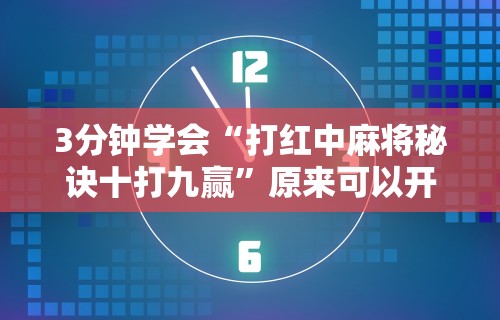 3分钟学会“打红中麻将秘诀十打九赢	”原来可以开挂