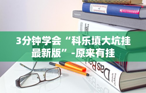 3分钟学会“科乐填大坑挂最新版	”-原来有挂