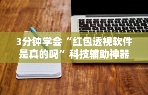 3分钟学会“红包透视软件是真的吗”科技辅助神器手机