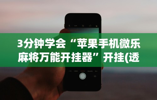 3分钟学会“苹果手机微乐麻将万能开挂器”开挂(透视)辅助教程