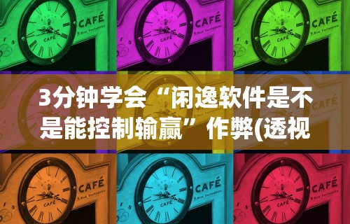 3分钟学会“闲逸软件是不是能控制输赢	”作弊(透视)透视辅助