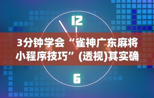 3分钟学会“雀神广东麻将小程序技巧	”(透视)其实确实有挂