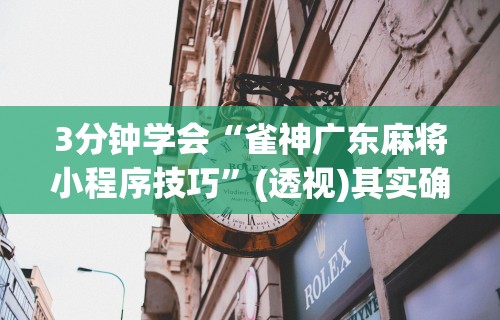 3分钟学会“雀神广东麻将小程序技巧”(透视)其实确实有挂