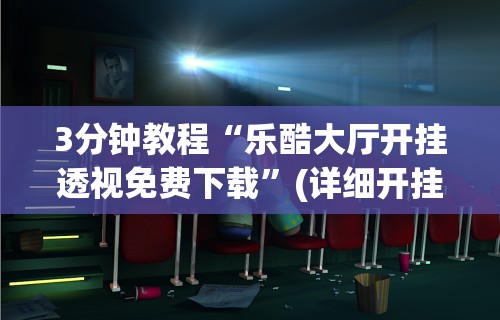 3分钟教程“乐酷大厅开挂透视免费下载	”(详细开挂教程)