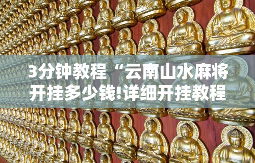 3分钟教程“云南山水麻将开挂多少钱!详细开挂教程 3分钟教程“云南山水麻将开挂多少钱!详细开挂教程