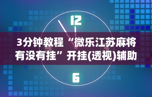 3分钟教程“微乐江苏麻将有没有挂	”开挂(透视)辅助教程