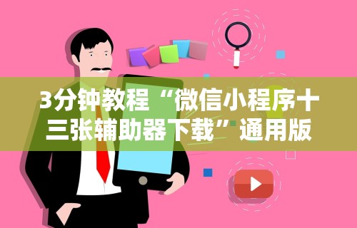 3分钟教程“微信小程序十三张辅助器下载	”通用版下载教程！