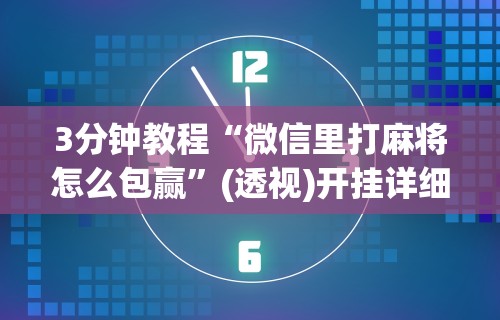 3分钟教程“微信里打麻将怎么包赢”(透视)开挂详细教程