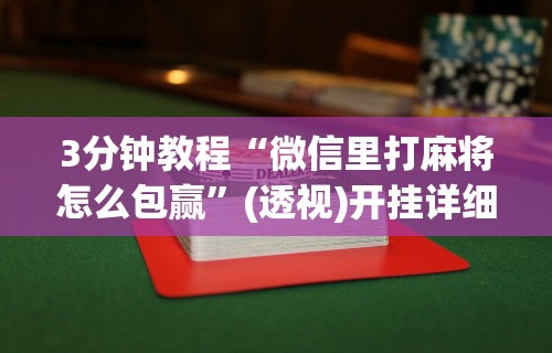 3分钟教程“微信里打麻将怎么包赢”(透视)开挂详细教程