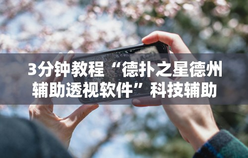 3分钟教程“德扑之星德州辅助透视软件”科技辅助神器手机