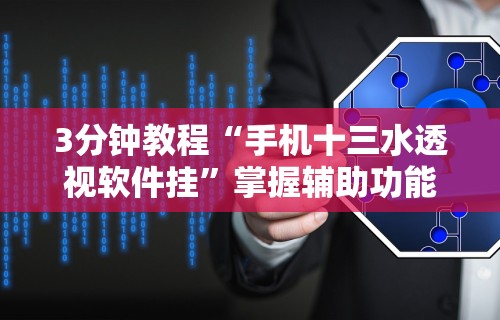 3分钟教程“手机十三水透视软件挂”掌握辅助功能必胜规则