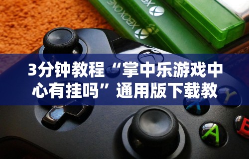3分钟教程“掌中乐游戏中心有挂吗”通用版下载教程