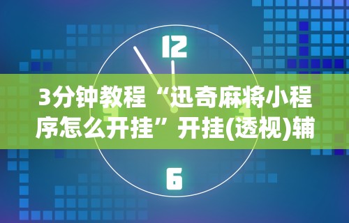 3分钟教程“迅奇麻将小程序怎么开挂”开挂(透视)辅助教程