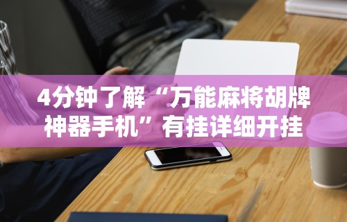 4分钟了解“万能麻将胡牌神器手机	”有挂详细开挂教程