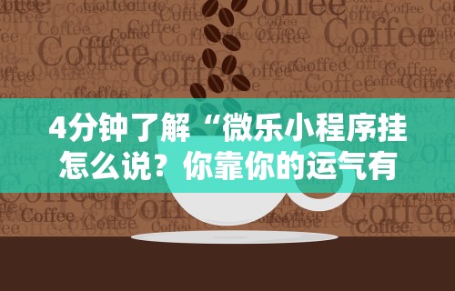 4分钟了解“微乐小程序挂怎么说？你靠你的运气有什么用？”原来可以开挂