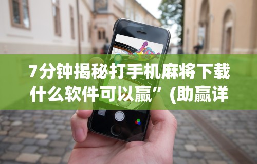 7分钟揭秘打手机麻将下载什么软件可以赢	”(助赢详细开挂教程)