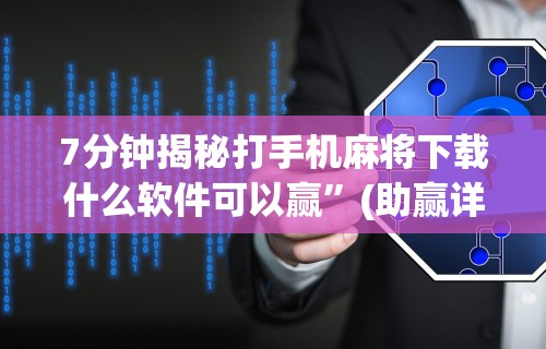 7分钟揭秘打手机麻将下载什么软件可以赢	”(助赢详细开挂教程)