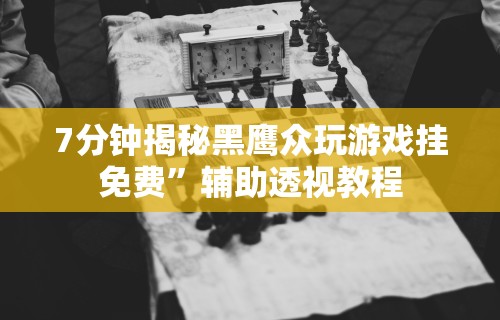 7分钟揭秘黑鹰众玩游戏挂免费”辅助透视教程