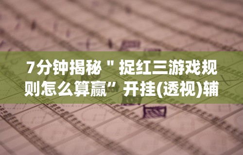 7分钟揭秘＂捉红三游戏规则怎么算赢	”开挂(透视)辅助教程