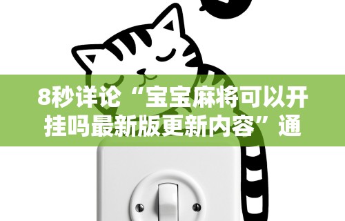 8秒详论“宝宝麻将可以开挂吗最新版更新内容”通用版下载教程！
