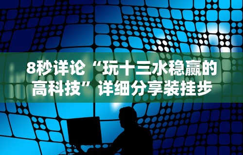 8秒详论“玩十三水稳赢的高科技”详细分享装挂步骤