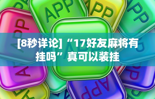 [8秒详论]“17好友麻将有挂吗”真可以装挂