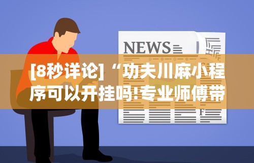 [8秒详论]“功夫川麻小程序可以开挂吗!专业师傅带你一起了解(确实有挂)
