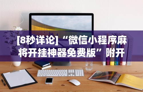 [8秒详论]“微信小程序麻将开挂神器免费版”附开挂脚本