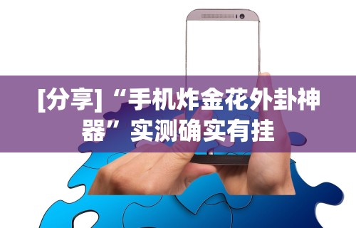 [分享]“手机炸金花外卦神器”实测确实有挂