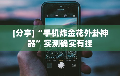 [分享]“手机炸金花外卦神器”实测确实有挂