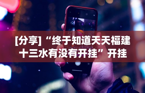 [分享]“终于知道天天福建十三水有没有开挂	”开挂科技辅助神器手机