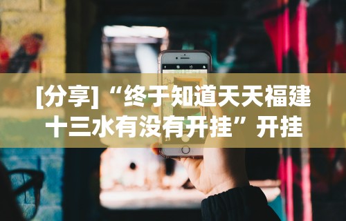 [分享]“终于知道天天福建十三水有没有开挂”开挂科技辅助神器手机