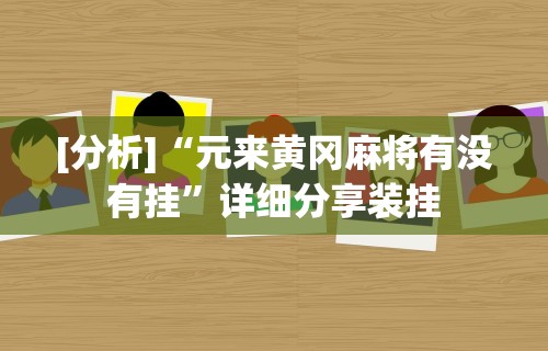 [分析]“元来黄冈麻将有没有挂”详细分享装挂