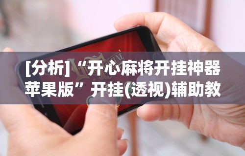 [分析]“开心麻将开挂神器苹果版”开挂(透视)辅助教程