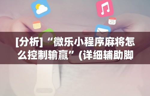 [分析]“微乐小程序麻将怎么控制输赢”(详细辅助脚本)